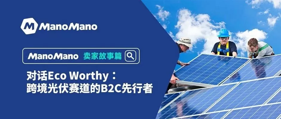 卖家故事|Eco Worthy光伏B2C年增240%的ManoMano深耕之道-文章封面图