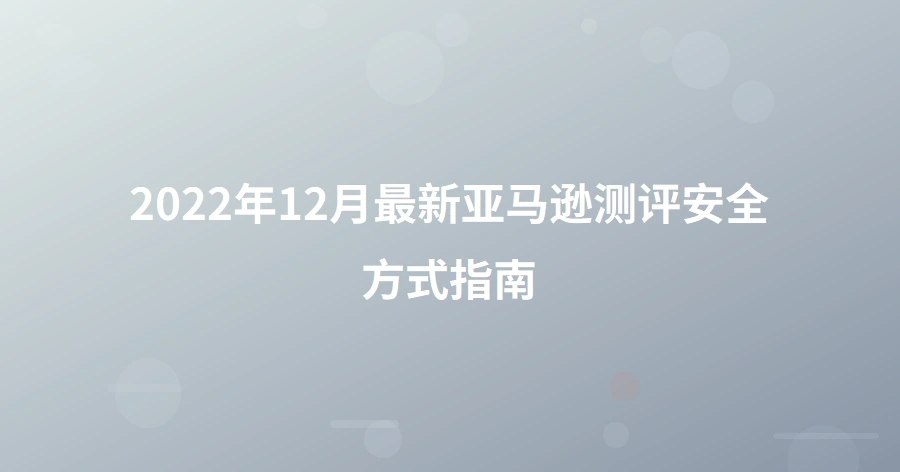 2022年12月最新亚马逊测评安全方式指南-1页