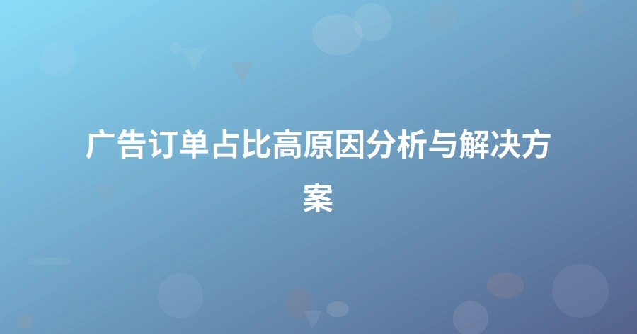 广告订单占比高原因分析与解决方案-1页