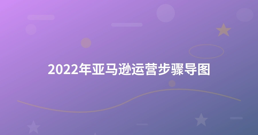 2022年亚马逊运营步骤导图-1页