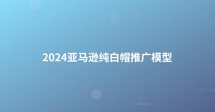 2024亚马逊纯白帽推广模型-1页