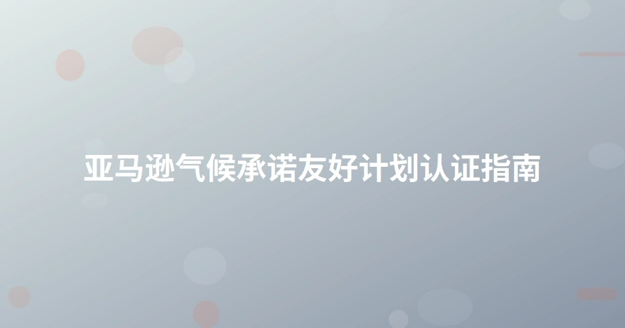 亚马逊气候承诺友好计划认证指南-1页