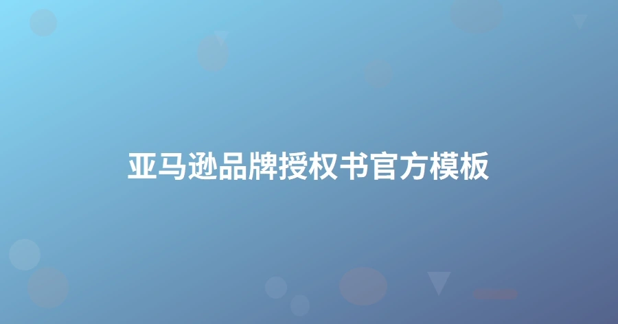 亚马逊品牌授权书官方模板-1页