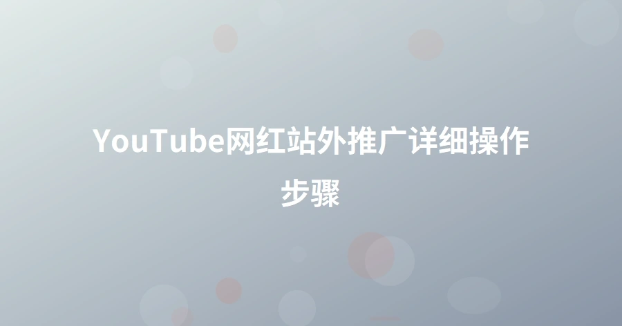 YouTube网红站外推广详细操作步骤-1页