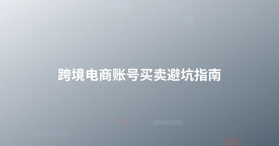 跨境电商账号买卖避坑指南-1页