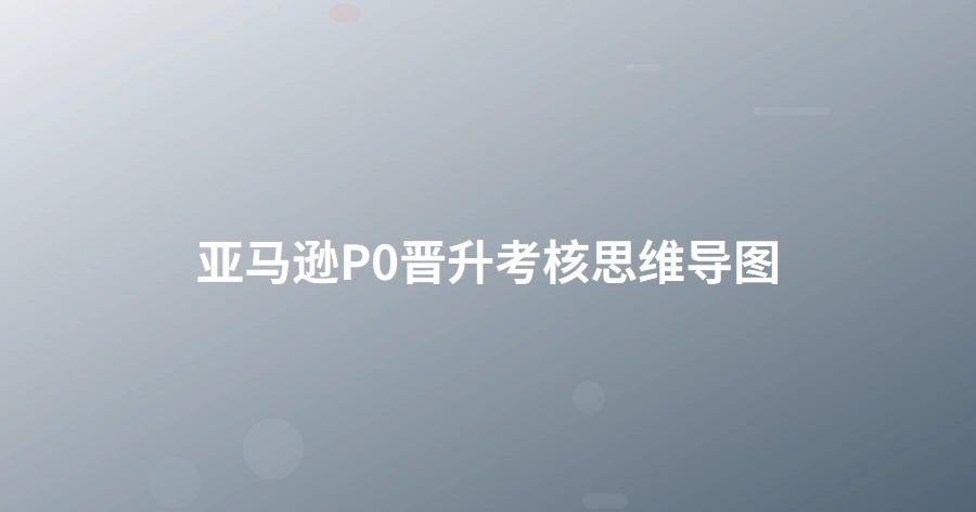 亚马逊P0晋升考核思维导图-1页