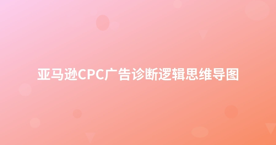 亚马逊CPC广告诊断逻辑思维导图-1页
