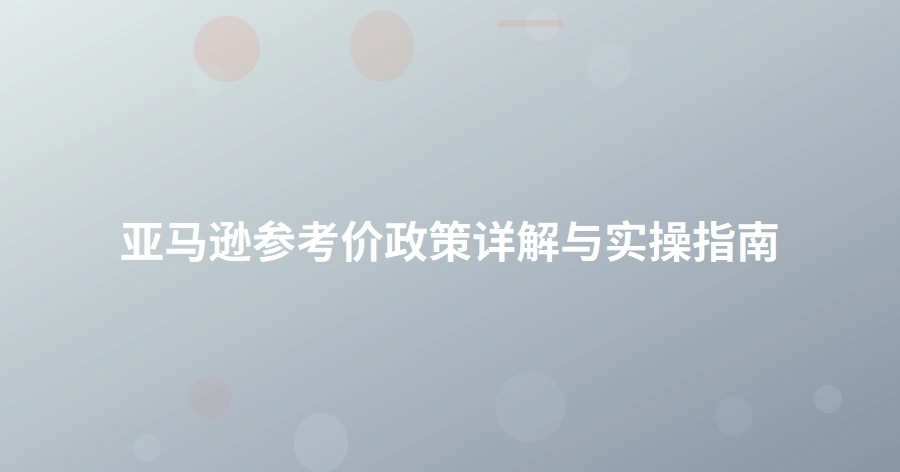 亚马逊参考价政策详解与实操指南-1页
