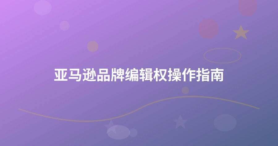 亚马逊品牌编辑权操作指南-1页