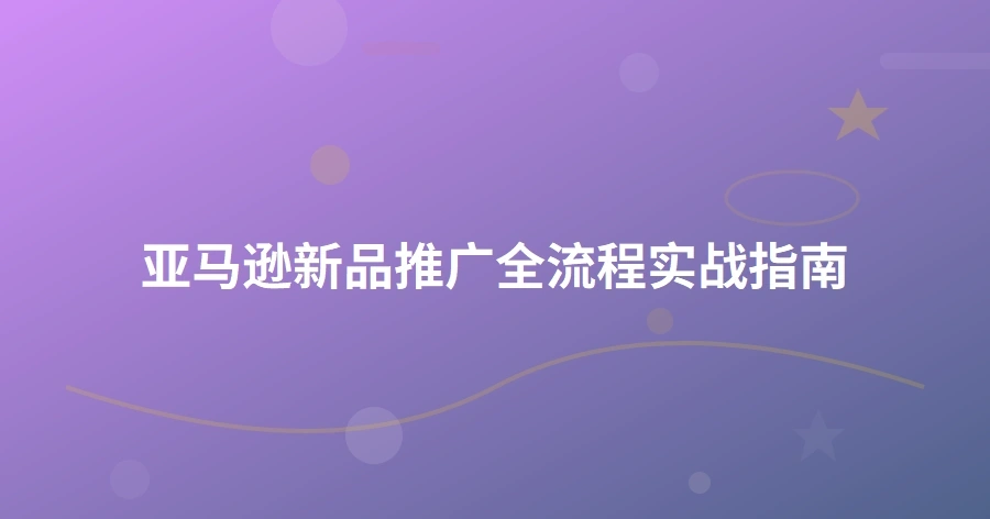亚马逊新品推广全流程实战指南-1页