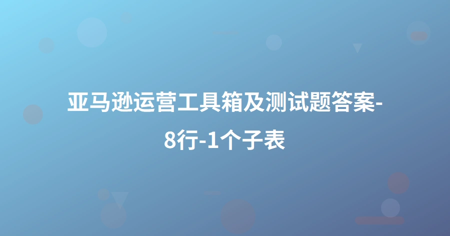 亚马逊运营工具箱及测试题答案-8行-1个子表