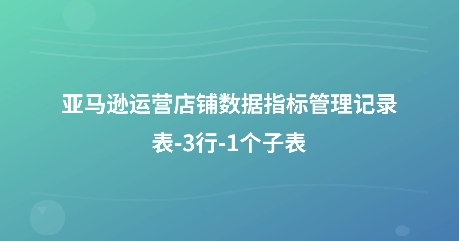 亚马逊运营店铺数据指标管理记录表-3行-1个子表