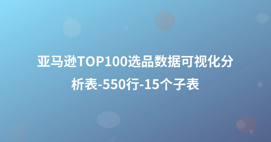 亚马逊TOP100选品数据可视化分析表-550行-15个子表