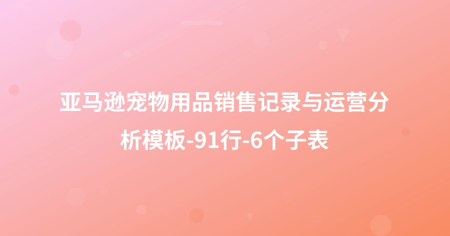 亚马逊宠物用品销售记录与运营分析模板-91行-6个子表