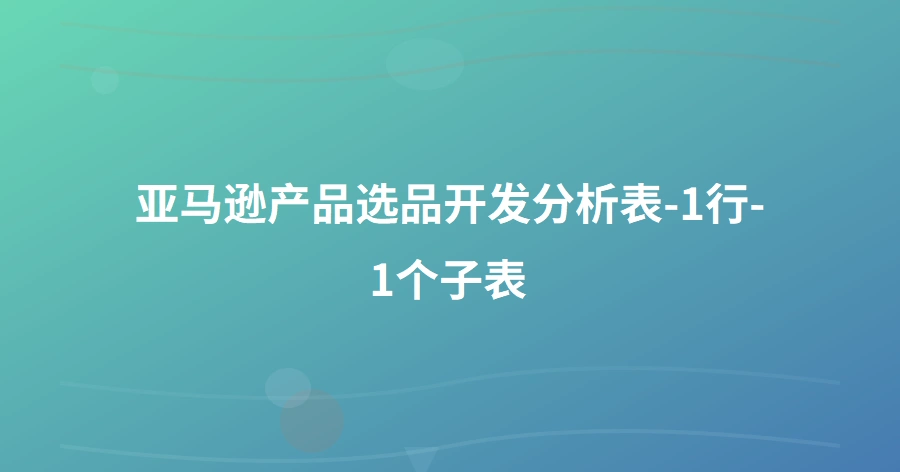 亚马逊产品选品开发分析表-1行-1个子表