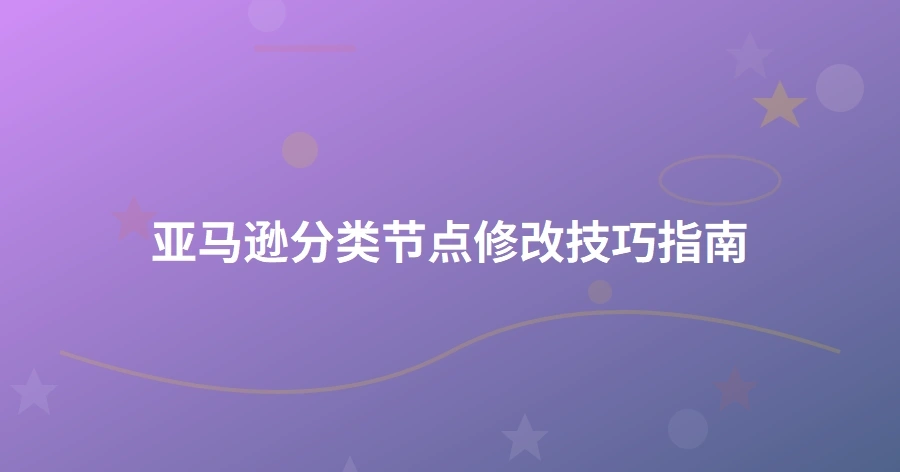 亚马逊分类节点修改技巧指南-1页