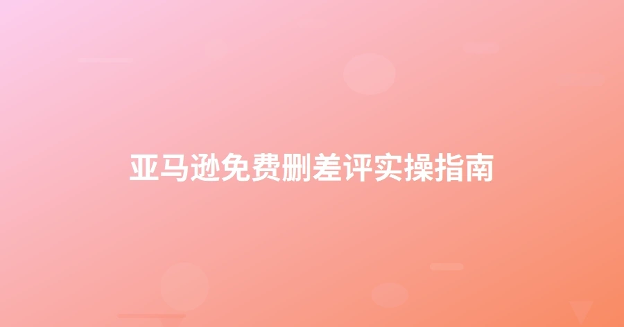 亚马逊免费删差评实操指南-1页