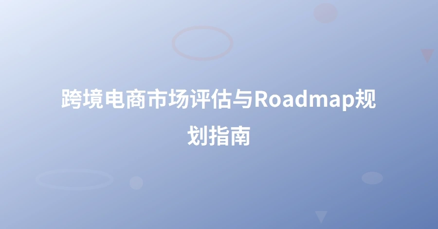 跨境电商市场评估与Roadmap规划指南-1页