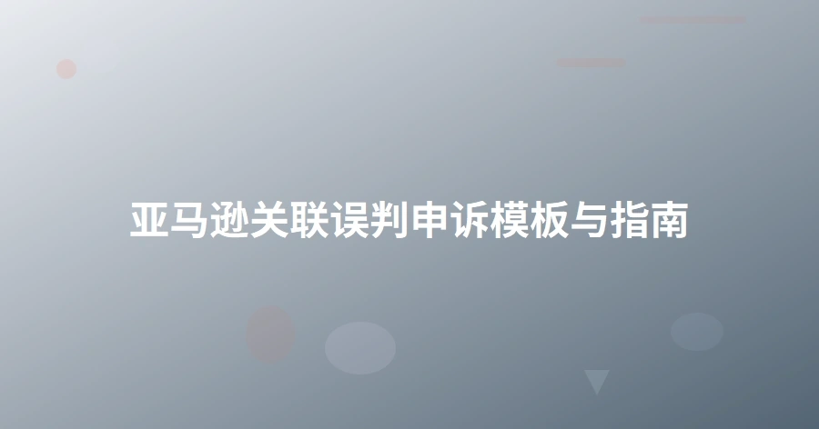 亚马逊关联误判申诉模板与指南-1页