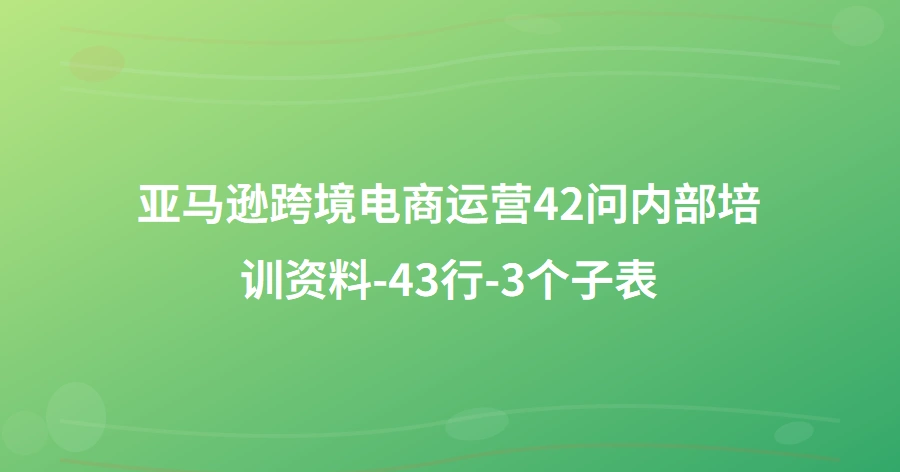亚马逊跨境电商运营42问内部培训资料-43行-3个子表