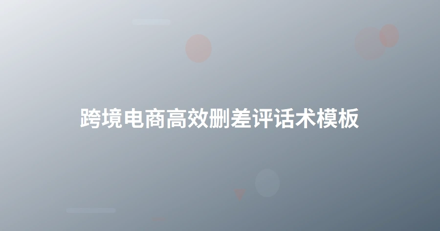 跨境电商高效删差评话术模板-1页