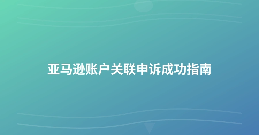 亚马逊账户关联申诉成功指南-1页