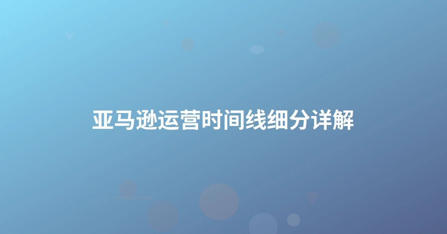 亚马逊运营时间线细分详解-1页