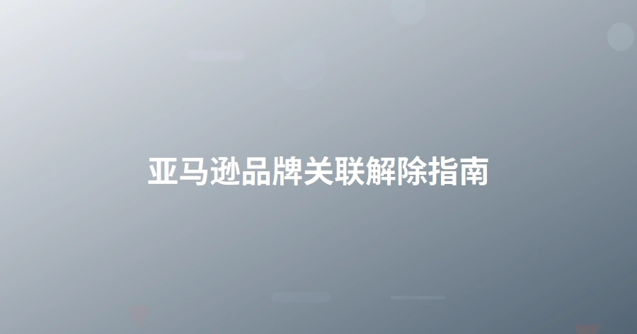亚马逊品牌关联解除指南-1页
