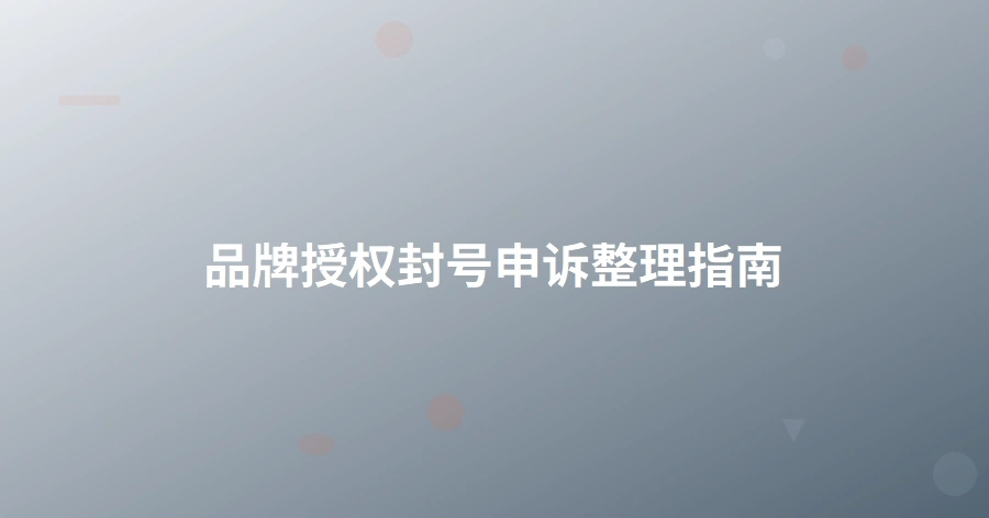 品牌授权封号申诉整理指南-1页