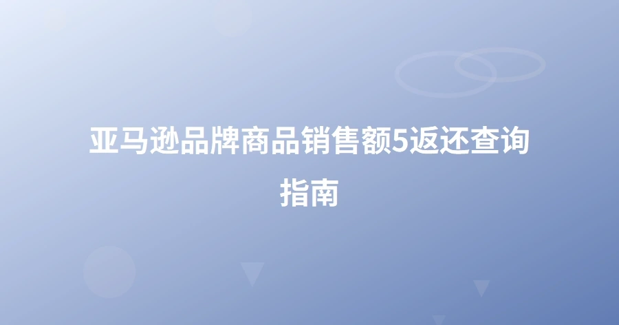 亚马逊品牌商品销售额5%返还查询指南-1页