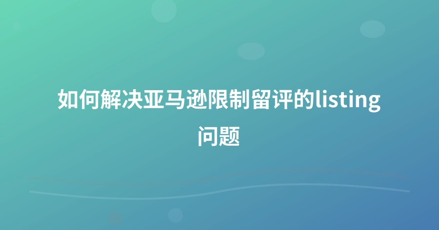 如何解决亚马逊限制留评的listing问题-1页