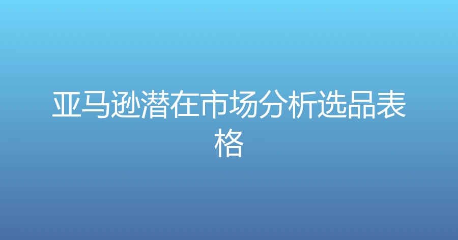 亚马逊潜在市场分析选品表格-2行-1个子表