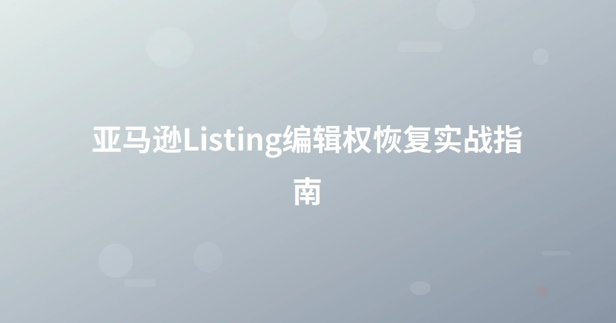 亚马逊Listing编辑权恢复实战指南-1页