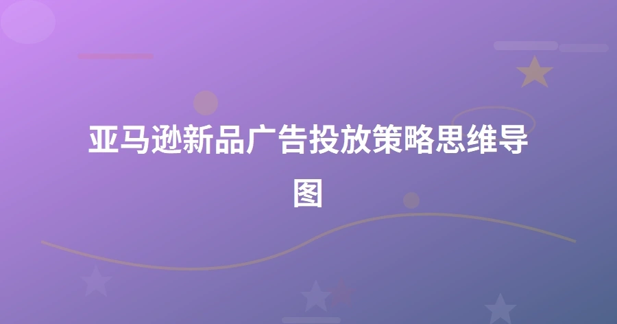 亚马逊新品广告投放策略思维导图-1页