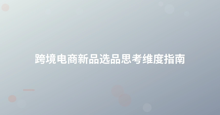 跨境电商新品选品思考维度指南-1页