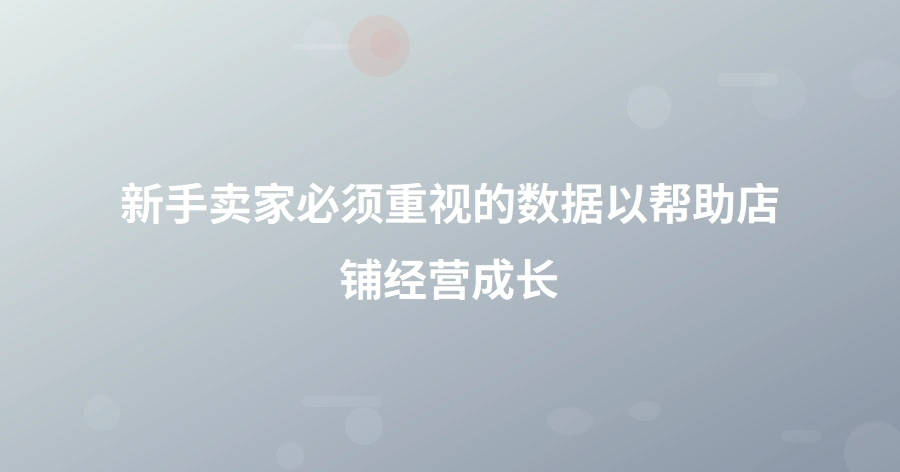 新手卖家必须重视的数据以帮助店铺经营成长-1页