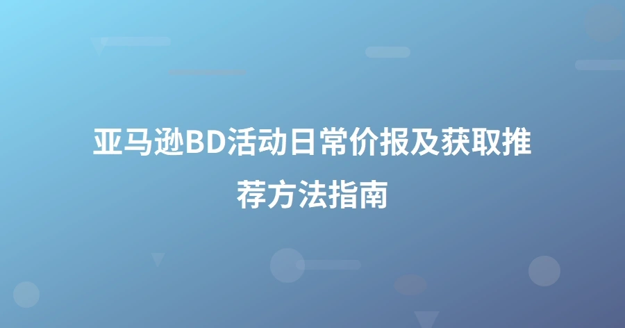 亚马逊BD活动日常价报及获取推荐方法指南-1页