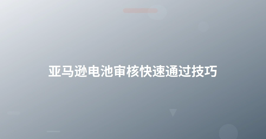 亚马逊电池审核快速通过技巧-1页