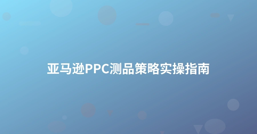 亚马逊PPC测品策略实操指南-1页