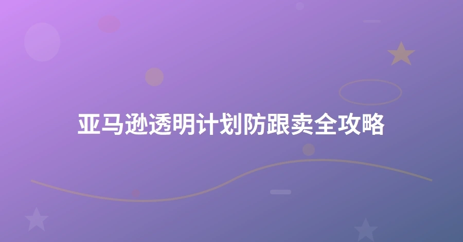 亚马逊透明计划防跟卖全攻略-1页