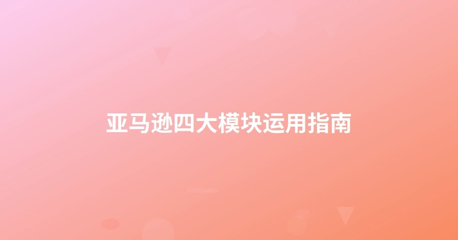 亚马逊四大模块运用指南-1页