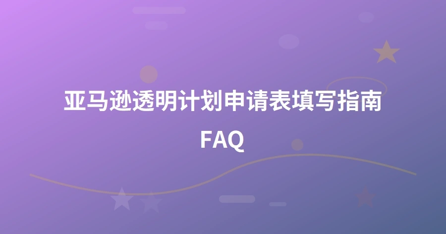亚马逊透明计划申请表填写指南FAQ-1页