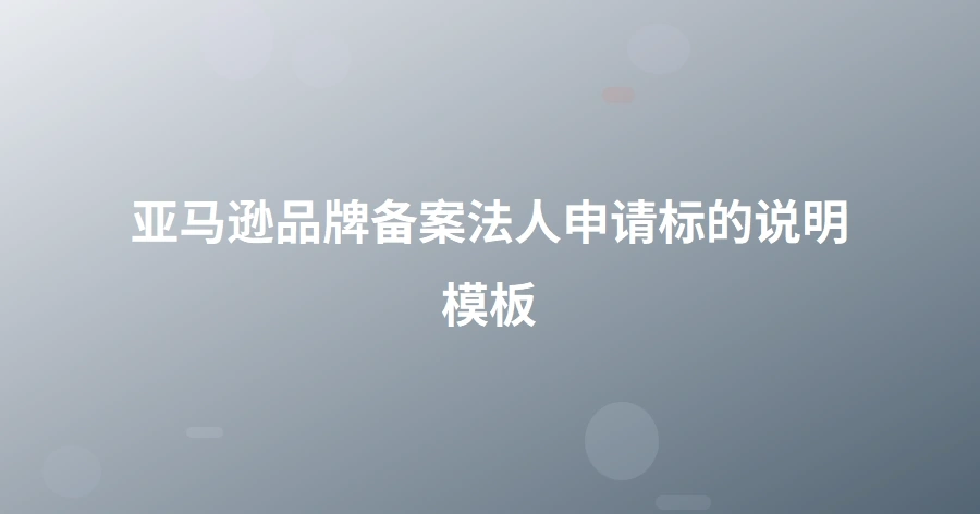 亚马逊品牌备案法人申请标的说明模板-1页