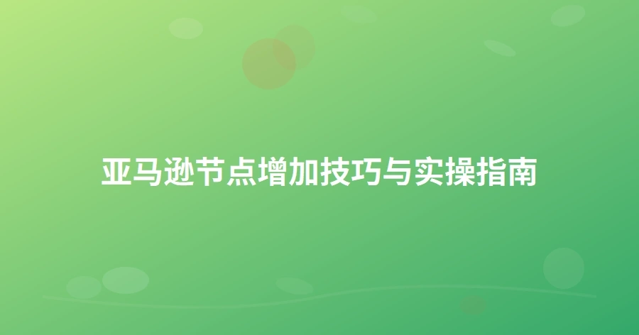 亚马逊节点增加技巧与实操指南-1页
