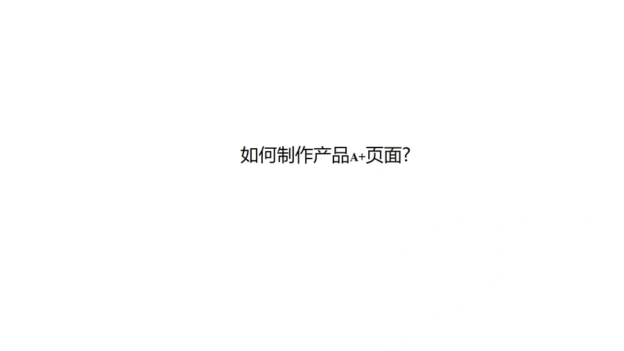 亚马逊A+页面制作全流程指南-17页