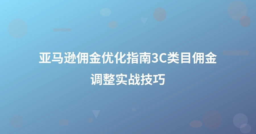亚马逊佣金优化指南：3C类目佣金调整实战技巧-1页