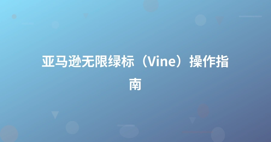亚马逊无限绿标（Vine）操作指南-1页