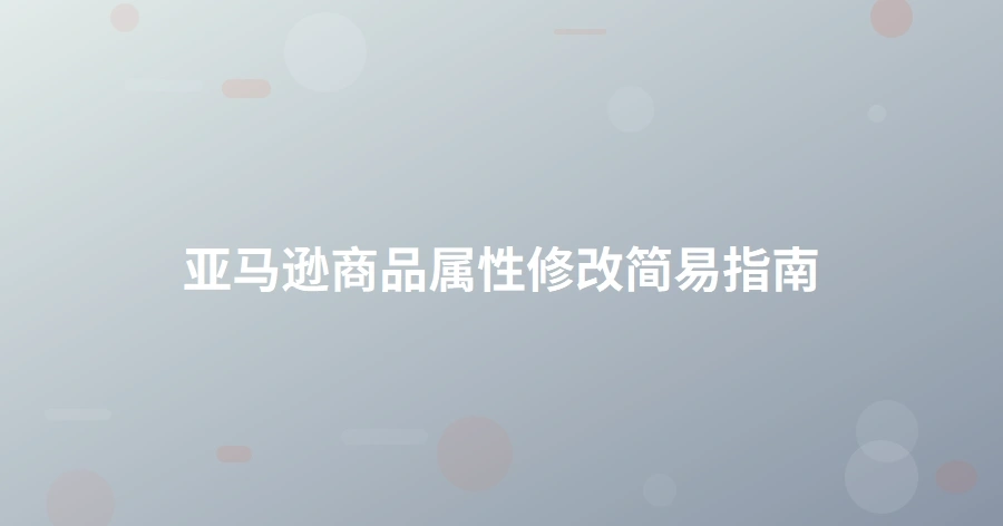 亚马逊商品属性修改简易指南-1页