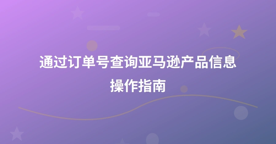 通过订单号查询亚马逊产品信息操作指南-1页