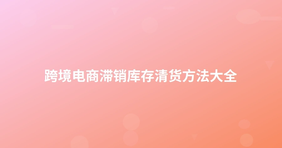 跨境电商滞销库存清货方法大全-1页